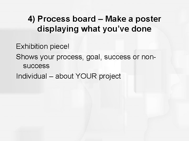 4) Process board – Make a poster displaying what you’ve done Exhibition piece! Shows