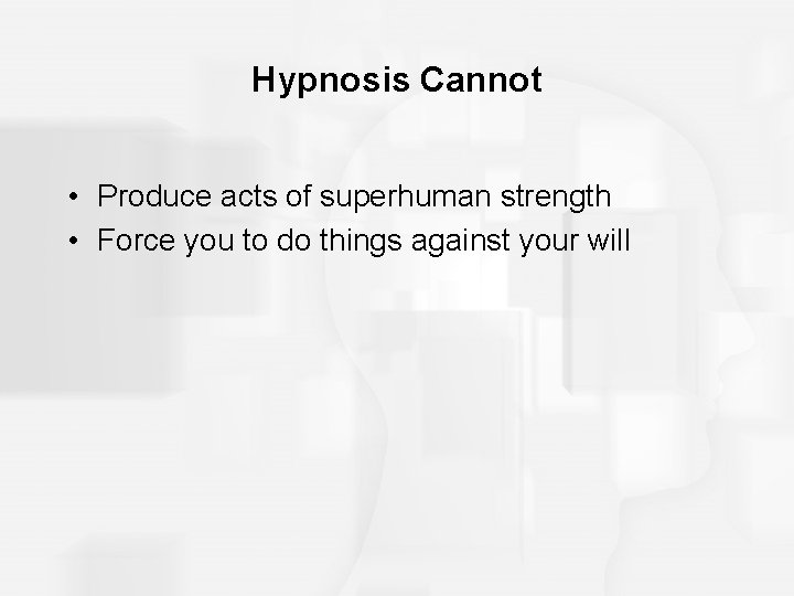 Hypnosis Cannot • Produce acts of superhuman strength • Force you to do things