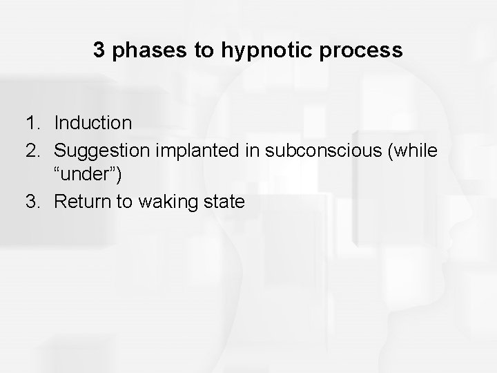 3 phases to hypnotic process 1. Induction 2. Suggestion implanted in subconscious (while “under”)