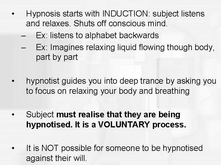  • Hypnosis starts with INDUCTION: subject listens and relaxes. Shuts off conscious mind.