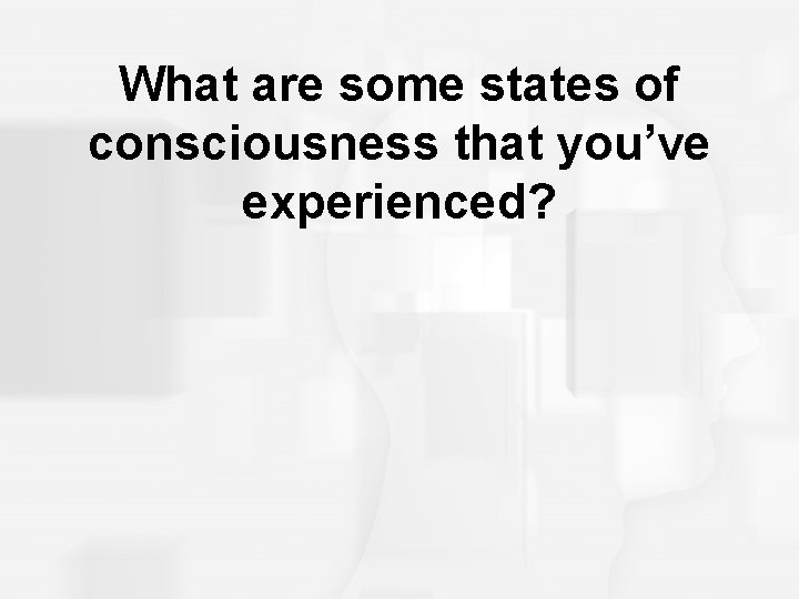 What are some states of consciousness that you’ve experienced? 