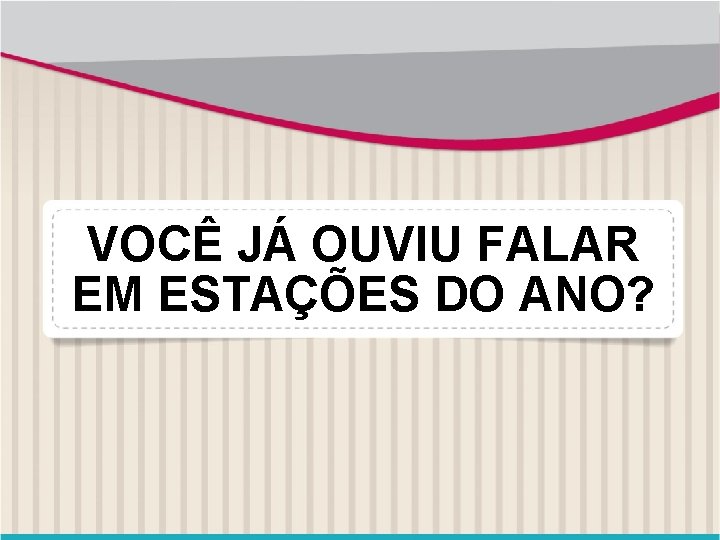 VOCÊ JÁ OUVIU FALAR EM ESTAÇÕES DO ANO? 