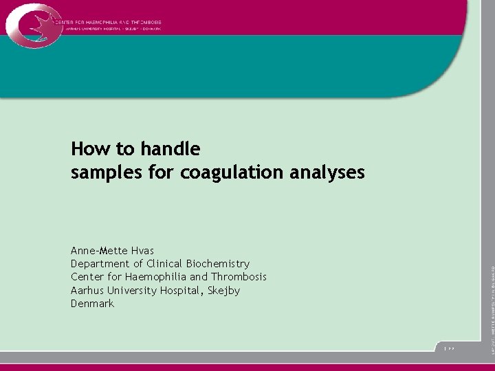 How to handle samples for coagulation analyses Anne-Mette Hvas Department of Clinical Biochemistry Center