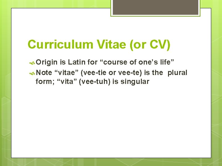 Curriculum Vitae (or CV) Origin is Latin for “course of one’s life” Note “vitae”
