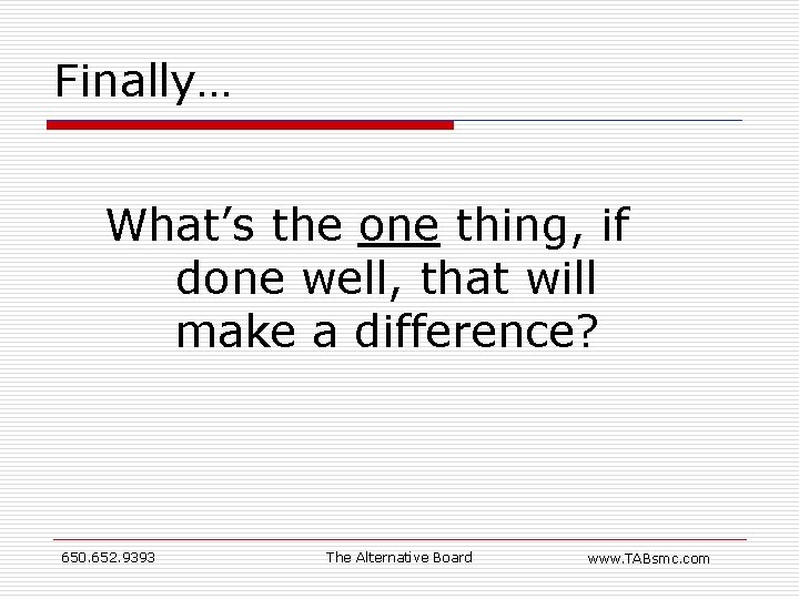 Finally… What’s the one thing, if done well, that will make a difference? 650.