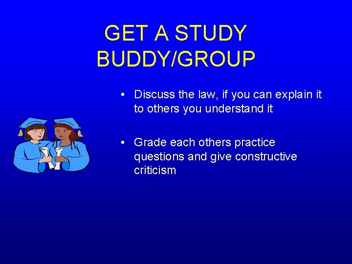 GET A STUDY BUDDY/GROUP • Discuss the law, if you can explain it to