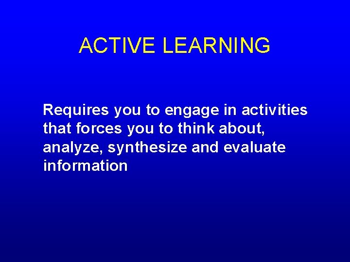 ACTIVE LEARNING Requires you to engage in activities that forces you to think about,