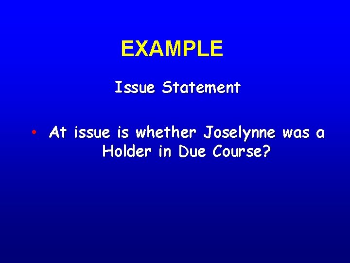 EXAMPLE Issue Statement • At issue is whether Joselynne was a Holder in Due