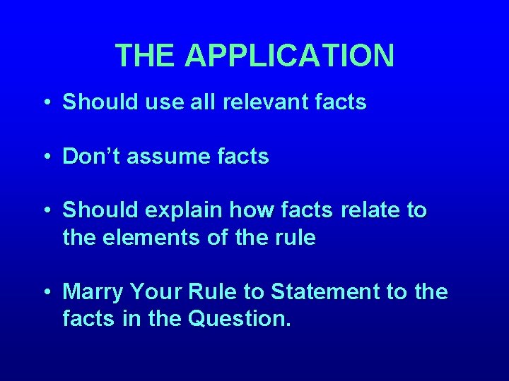 THE APPLICATION • Should use all relevant facts • Don’t assume facts • Should