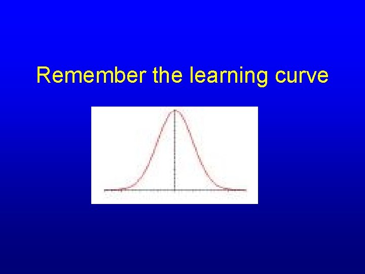 Remember the learning curve 