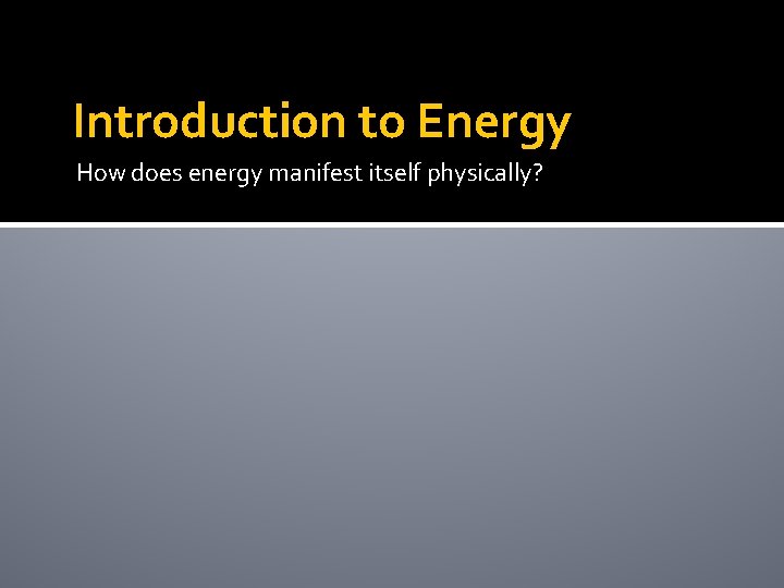 Introduction to Energy How does energy manifest itself physically? 