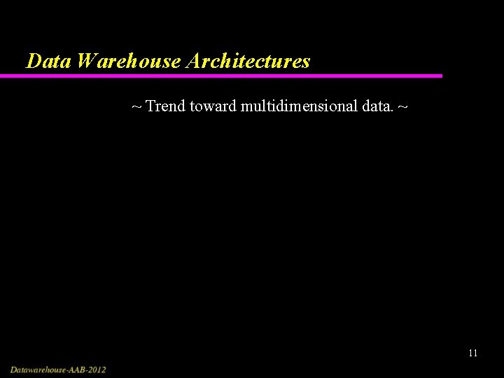 Data Warehouse Architectures ~ Trend toward multidimensional data. ~ 11 