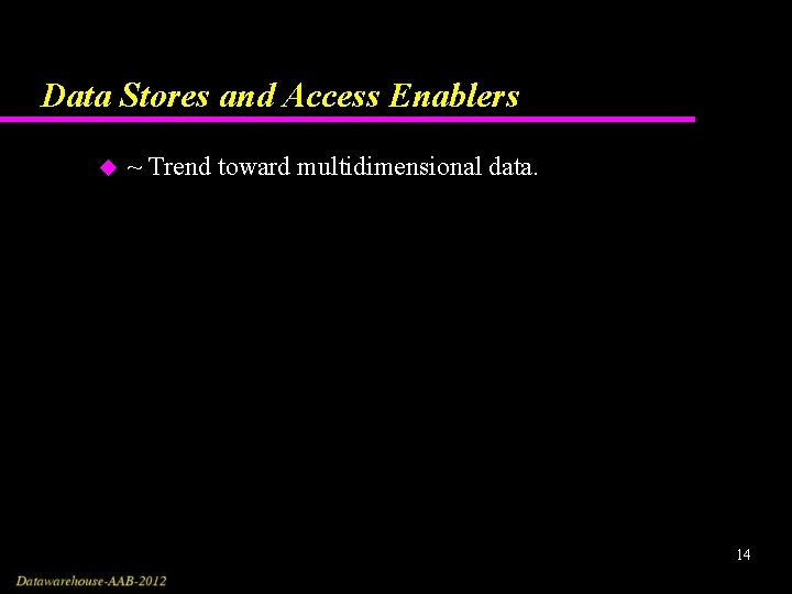 Data Stores and Access Enablers u ~ Trend toward multidimensional data. 14 