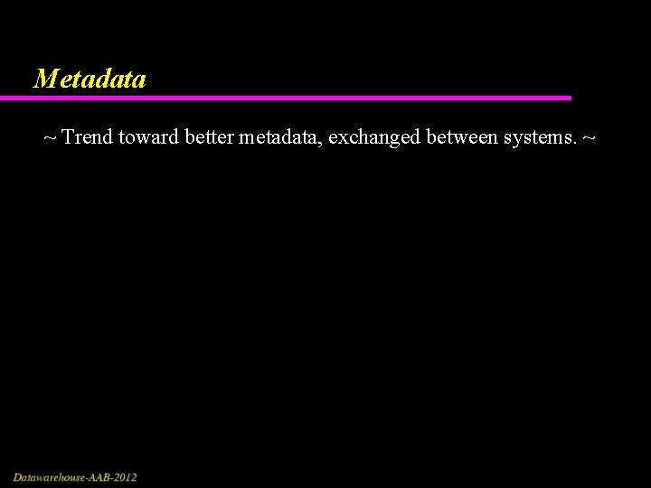 Metadata ~ Trend toward better metadata, exchanged between systems. ~ 