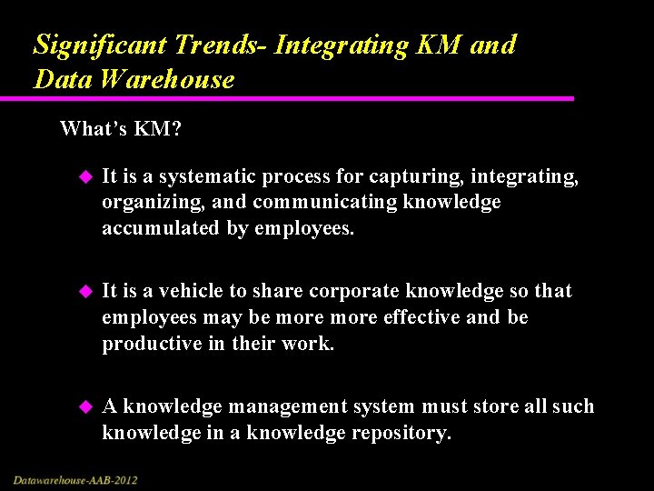 Significant Trends- Integrating KM and Data Warehouse What’s KM? u It is a systematic