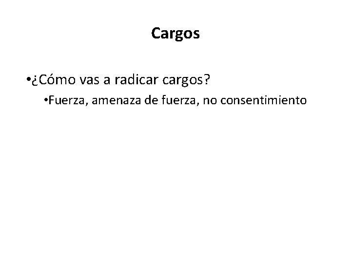 Cargos • ¿Cómo vas a radicar cargos? • Fuerza, amenaza de fuerza, no consentimiento