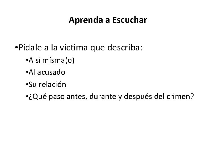 Aprenda a Escuchar • Pídale a la víctima que describa: • A sí misma(o)