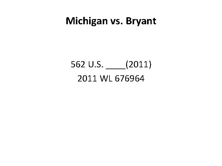 Michigan vs. Bryant 562 U. S. ____(2011) 2011 WL 676964 