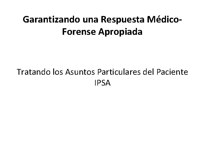 Garantizando una Respuesta Médico. Forense Apropiada Tratando los Asuntos Particulares del Paciente IPSA 