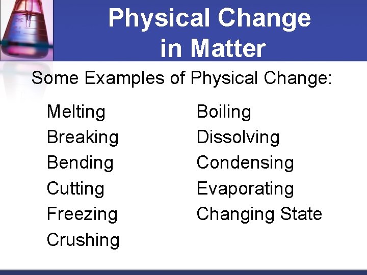 Physical Change in Matter Some Examples of Physical Change: Melting Breaking Bending Cutting Freezing