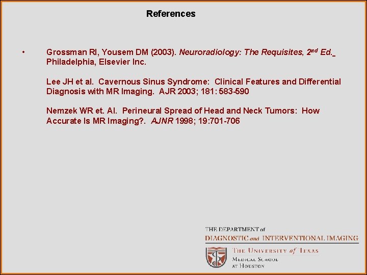 References • Grossman RI, Yousem DM (2003). Neuroradiology: The Requisites, 2 nd Ed. Philadelphia,