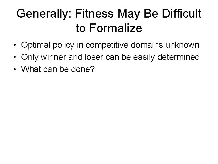 Generally: Fitness May Be Difficult to Formalize • Optimal policy in competitive domains unknown