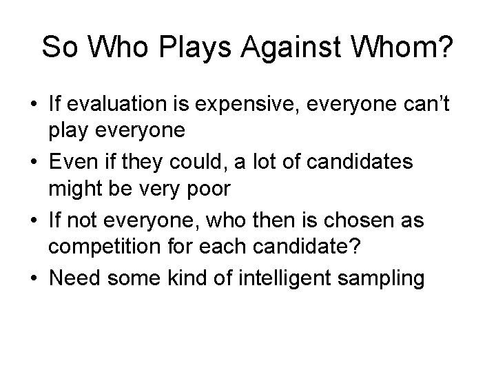 So Who Plays Against Whom? • If evaluation is expensive, everyone can’t play everyone