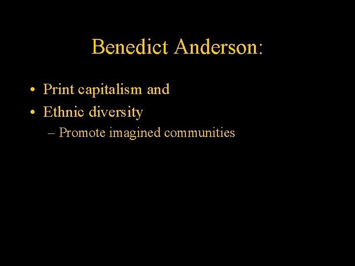 Benedict Anderson: • Print capitalism and • Ethnic diversity – Promote imagined communities 
