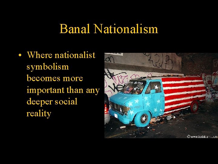 Banal Nationalism • Where nationalist symbolism becomes more important than any deeper social reality