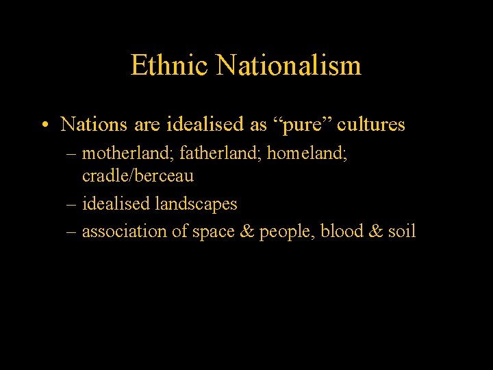 Ethnic Nationalism • Nations are idealised as “pure” cultures – motherland; fatherland; homeland; cradle/berceau