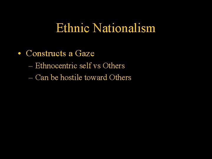 Ethnic Nationalism • Constructs a Gaze – Ethnocentric self vs Others – Can be
