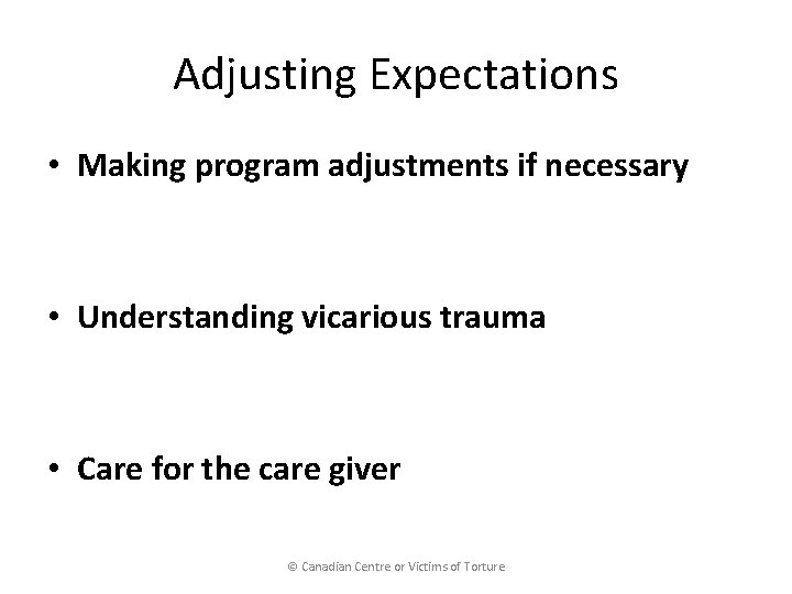 Adjusting Expectations • Making program adjustments if necessary • Understanding vicarious trauma • Care