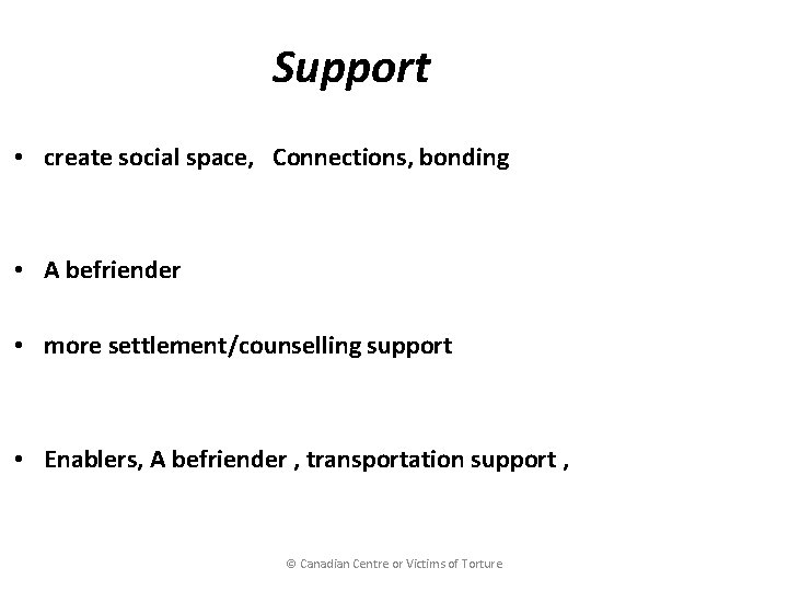 Support • create social space, Connections, bonding • A befriender • more settlement/counselling support
