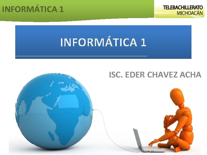 INFORMÁTICA 1 ISC. EDER CHAVEZ ACHA 