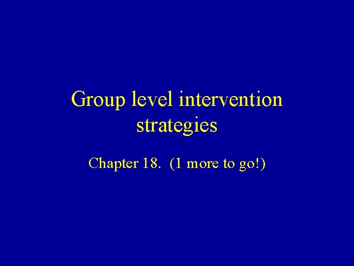 Group level intervention strategies Chapter 18. (1 more to go!) Group level intervention strategies Chapter 18. (1 more to go!)