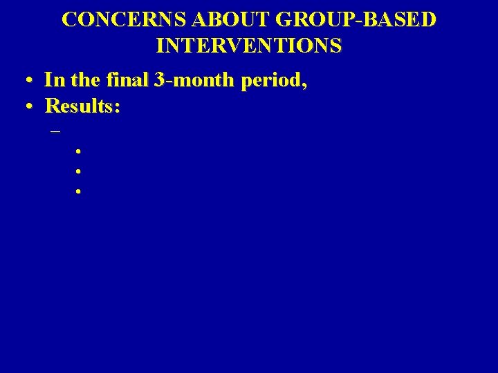 CONCERNS ABOUT GROUP-BASED INTERVENTIONS • In the final 3 -month period, • Results: – CONCERNS ABOUT GROUP-BASED INTERVENTIONS • In the final 3 -month period, • Results: –