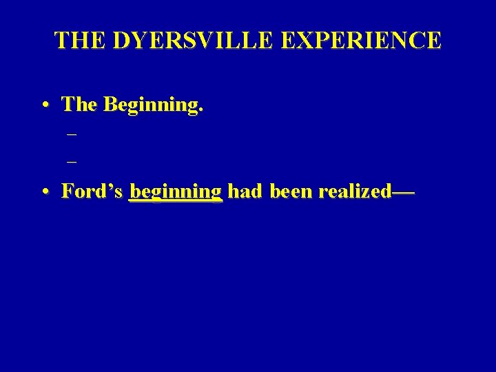 THE DYERSVILLE EXPERIENCE • The Beginning. – – • Ford’s beginning had been realized— THE DYERSVILLE EXPERIENCE • The Beginning. – – • Ford’s beginning had been realized—
