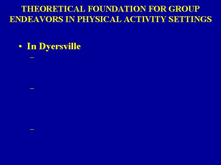 THEORETICAL FOUNDATION FOR GROUP ENDEAVORS IN PHYSICAL ACTIVITY SETTINGS • In Dyersville – – THEORETICAL FOUNDATION FOR GROUP ENDEAVORS IN PHYSICAL ACTIVITY SETTINGS • In Dyersville – –