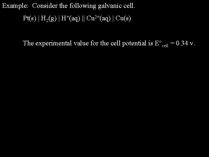 Example: Consider the following galvanic cell. Pt(s) | H 2(g) | H+(aq) || Cu