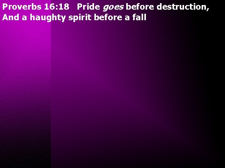 Proverbs 16: 18 Pride goes before destruction, And a haughty spirit before a fall
