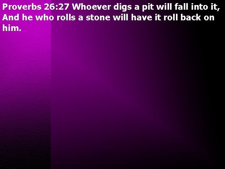 Proverbs 26: 27 Whoever digs a pit will fall into it, And he who