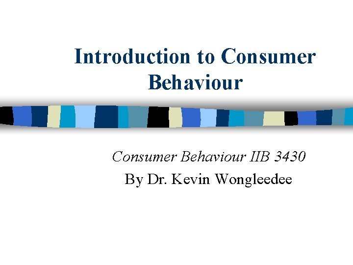 Introduction to Consumer Behaviour IIB 3430 By Dr. Kevin Wongleedee 