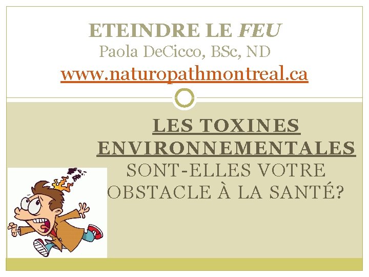 ETEINDRE LE FEU Paola De. Cicco, BSc, ND www. naturopathmontreal. ca LES TOXINES ENVIRONNEMENTALES