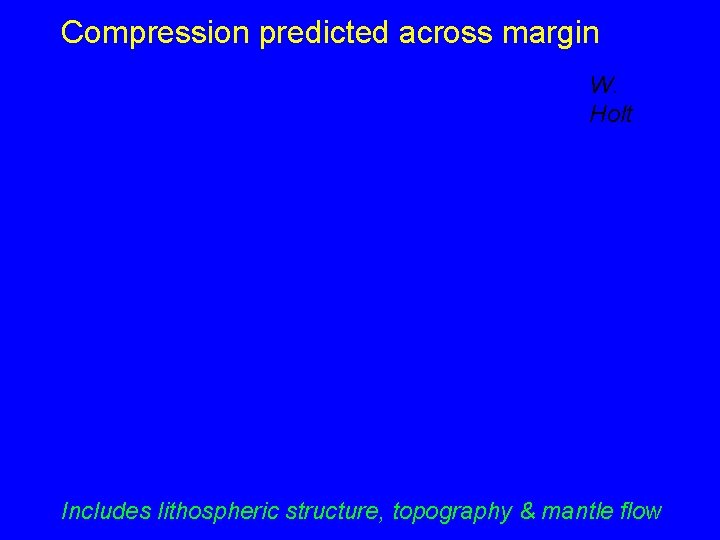 Compression predicted across margin W. Holt Includes lithospheric structure, topography & mantle flow Compression predicted across margin W. Holt Includes lithospheric structure, topography & mantle flow