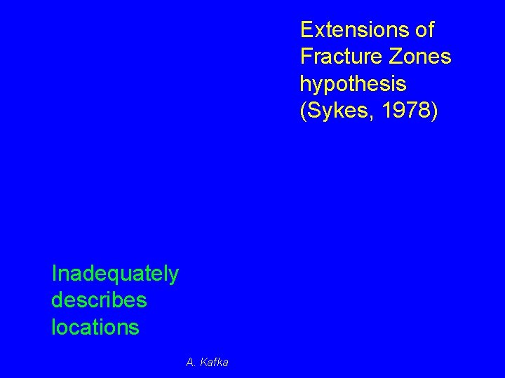 Extensions of Fracture Zones hypothesis (Sykes, 1978) Inadequately describes locations A. Kafka Extensions of Fracture Zones hypothesis (Sykes, 1978) Inadequately describes locations A. Kafka
