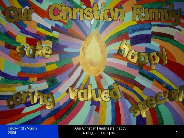 Friday 13 th March 2009 Our Christian family-safe, happy, caring, valued, special. 3 