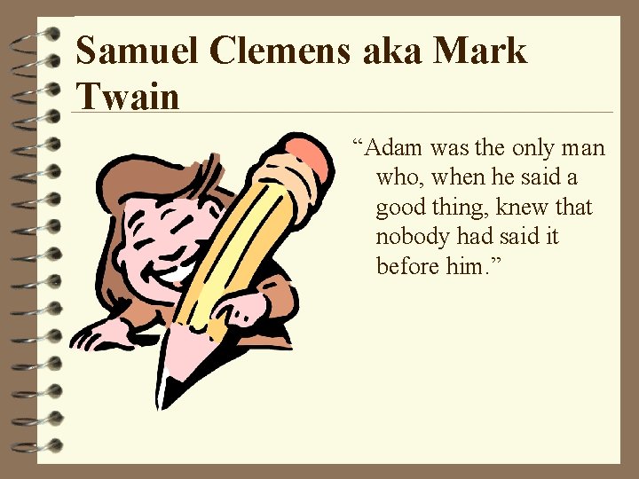 Samuel Clemens aka Mark Twain “Adam was the only man who, when he said