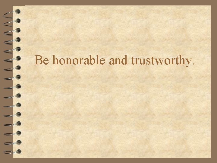 Be honorable and trustworthy. 