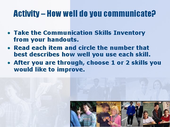 Activity – How well do you communicate? • Take the Communication Skills Inventory from