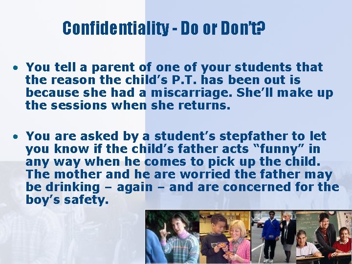 Confidentiality - Do or Don’t? • You tell a parent of one of your